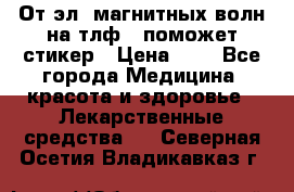 От эл. магнитных волн на тлф – поможет стикер › Цена ­ 1 - Все города Медицина, красота и здоровье » Лекарственные средства   . Северная Осетия,Владикавказ г.